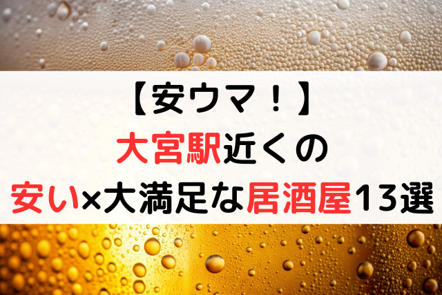 【安ウマ！】大宮駅近くの安い×大満足な居酒屋13選