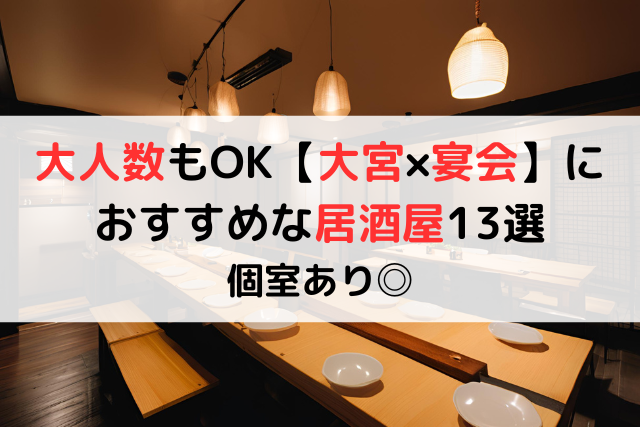 大人数もOK【大宮×宴会】におすすめな居酒屋13選｜個室あり